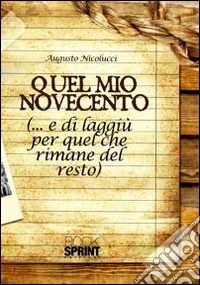 Quel mio Novecento (...e di laggiù, per quel che rimane del resto) libro