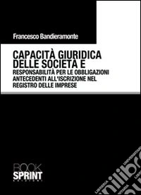 Capacità giuridica delle società e responsabilità per le obbligazioni antecedenti all'iscrizione nel registro delle imprese libro