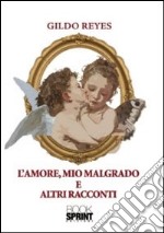 L'amore, mio malgrado e altri racconti libro