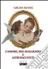 L'amore, mio malgrado e altri racconti libro di Reyes Gildo