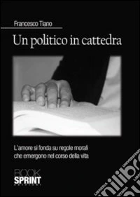 Un politico in cattedra. L'amore si fonda su regole morali che emergono nel corso della vita libro