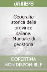 Geografia storica delle province italiane. Manuale di geostoria libro