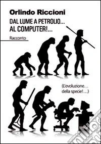 Dal lume a petrolio... al computer!... (L'evoluzione... della specie!...) libro