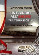 Un brindisi all'amore tra terra e cielo. Parole, pensieri e riflessioni libro