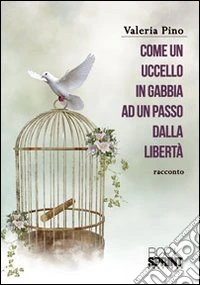 Come un uccello in gabbia, ad un passo dalla libertà libro