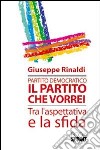 Partito democratico. Il partito che vorrei tra l'aspettativa e la sfida libro di Rinaldi Giuseppe