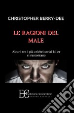 Le ragioni del male. Alcuni tra i più celebri serial killer si raccontano