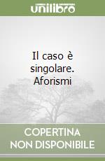 Il caso è singolare. Aforismi
