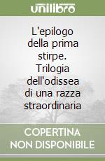 L'epilogo della prima stirpe. Trilogia dell'odissea di una razza straordinaria libro