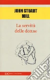 La servitù delle donne libro di Mill John Stuart