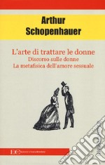 L'arte di trattare le donne: Discorso sulle donne-Metafisica dell'amore sessuale libro