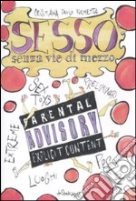 Sesso senza vie di mezzo. Sex toys, preliminari, posizioni, luoghi, esxtreme