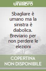 Sbagliare è umano ma la sinistra è diabolica. Breviario per non perdere le elezioni libro