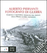 Alberto Piersanti. Fotografo di guerra. Cortina e dintorni: immagini dal fronte della prima guerra mondiale. Con foto in 3D. Ediz. illustrata libro