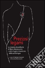 Preziosi legami. La vicenda straordinaria di Mario Monterumici, orafo di genio innamorato della sua Bologna libro