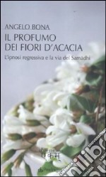 Il profumo dei fiori d'acacia. L'ipnosi regressiva e la via del Samadhi libro