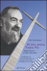 Al mio amico Padre Pio. Meditazioni di un figlio spirituale libro