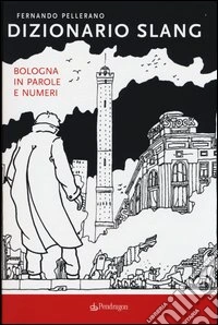 Dizionario slang. Bologna in parole e numeri libro