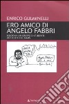 Ero amico di Angelo Fabbri. Bologna: un gruppo di studenti, un delitto del Dams libro