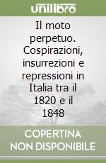 Il moto perpetuo. Cospirazioni, insurrezioni e repressioni in Italia tra il 1820 e il 1848 libro