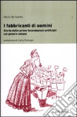 I fabbricanti di uomini. Storia delle prime fecondazioni artificiali sul genere umano libro