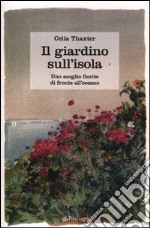 Il giardino sull'isola. Uno scoglio fiorito di fronte all'oceano libro