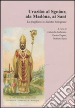 Uraziån al Sgnåur, ala Madòna, ai Sant. La preghiera in dialetto bolognese libro