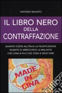 Il libro nero della contraffazione. Quanto costa all'Italia la falsificazione. Quanto si arricchisce la malavita. Che cosa si fa e che cosa si deve fare libro