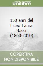 150 anni del Liceo Laura Bassi (1860-2010)