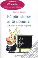 Fà pûr sänper al tô nómmer. 130 poesî in dialàtt bulgnais. Testo bolognese. Con CD Audio