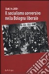 Il socialismo sovversivo nella Bologna liberale libro