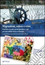 Migrazioni, salute, crisi. Coesione sociale, partecipazione e reti per una salute senza esclusioni libro