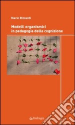 Modelli organismici in pedagogia della cognizione libro