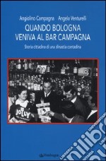 Quando Bologna veniva al bar Campagna. Storia cittadina di una dinastia contadina libro