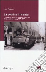 La vetrina infranta. La violenza politica a Bologna negli anni del terrorismo rosso, 1974-1979