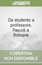 Da studente a professore. Pascoli a Bologna libro