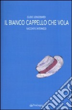 Il bianco cappello che vola. Racconti e intermezzi