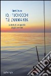 Io i tuoi occhi, tu l'anima mia. La storia di uno speciale viaggio per mare libro