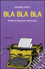 Bla Bla Bla. Pestilenze linguistiche dalla A alla Z libro