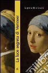 La luce segreta di Vermeer. La ragazza con l'orecchino di perla e altri capolavori della pittura fiamminga e olandese del secolo d'oro libro