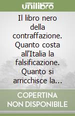 Il libro nero della contraffazione. Quanto costa all'Italia la falsificazione. Quanto si arricchisce la malavita. Che cosa si fa e che cosa si deve fare libro