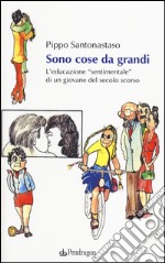 Sono cose da grandi. L'educazione «sentimentale» di un ragazzo del secolo scorso libro