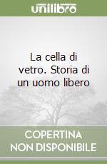 La cella di vetro. Storia di un uomo libero libro