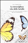 La meravigliosa vita delle farfalle. Come nascono, come si trasformano, cosa possiamo imparare dagli insetti più belli della Terra. Ediz. illustrata libro