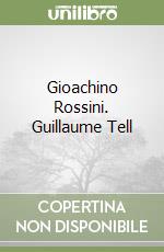 Gioachino Rossini. Guillaume Tell libro