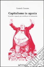 Capitalismo in agonia. Ricerche e appunti per contribuire al mutamento. Vol. 1