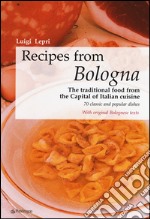 Recipes from Bologna. The traditional food from the Capital of Italian cuisine libro