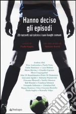 Hanno deciso gli episodi. 20 racconti sul calcio e i suoi luoghi comuni libro