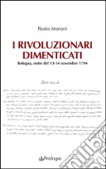 I rivoluzionari dimenticati. Bologna, notte del 13-14 novembre 1794 libro