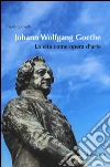 Johann Wolfgang Goethe. La vita come opera d'arte libro di Giovetti Paola